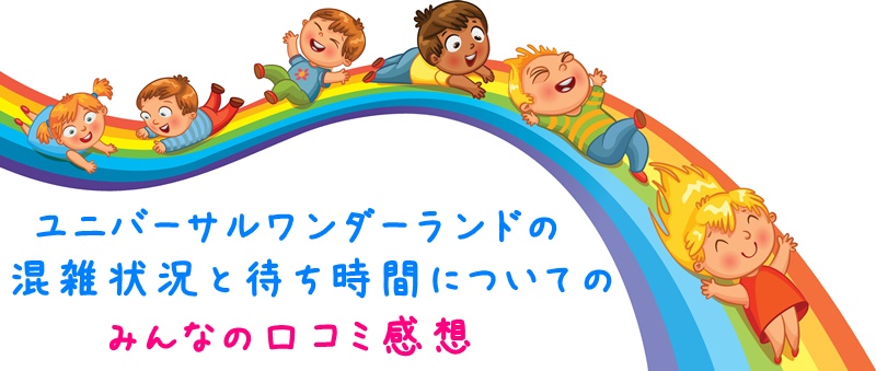 ユニバーサルワンダーランドの混雑状況と待ち時間についてのみんなの口コミ感想