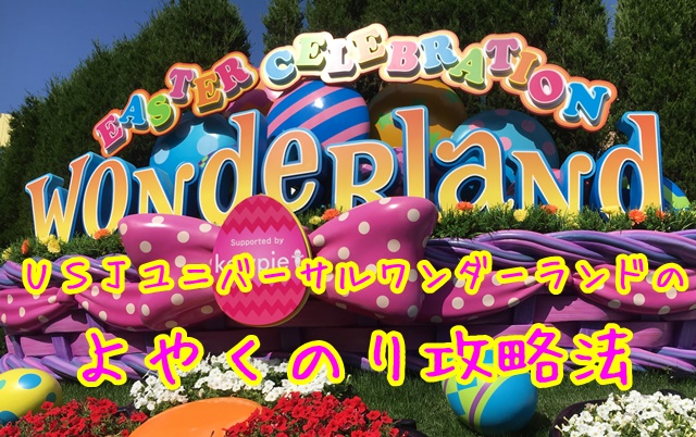 Usjユニバーサルワンダーランドよやくのり攻略法で楽しむ方法usjへgo