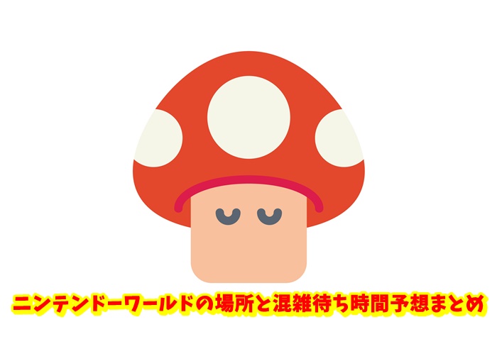 ニンテンドーワールドの場所と混雑待ち時間予想まとめ