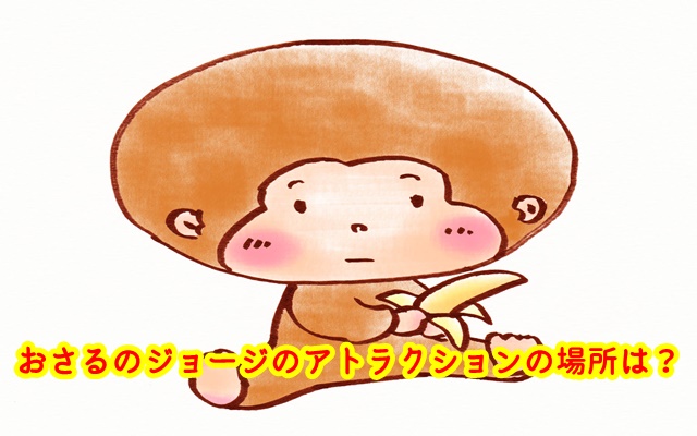 USJ　おさるのジョージ　アトラクション　場所