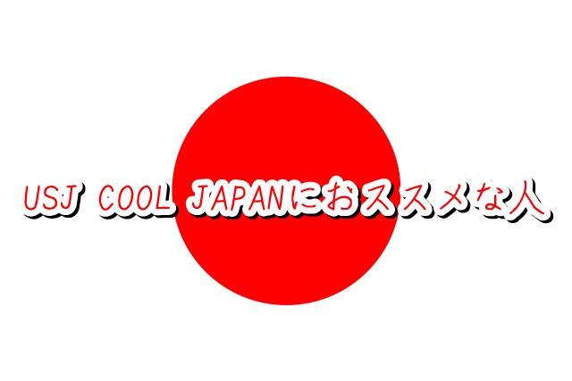 USJ クールジャパン おススメな人