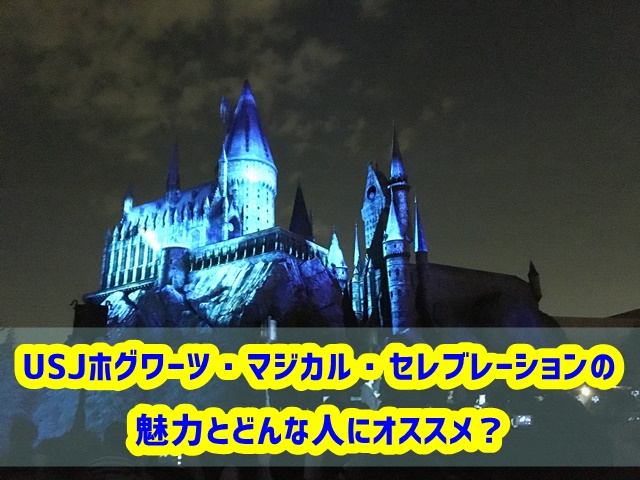 USJ ホグワーツ・マジカル・セレブレーション 魅力 どんな人にオススメ?