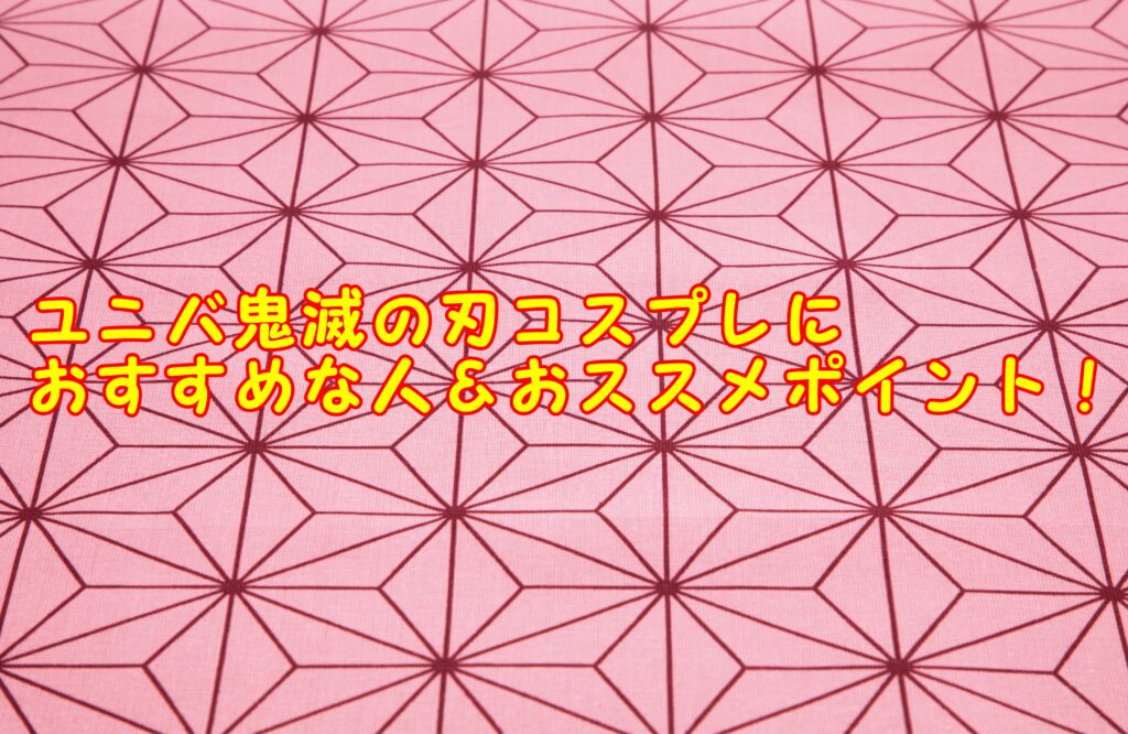 ユニバ鬼滅の刃コスプレにオススメな人とおススメポイント