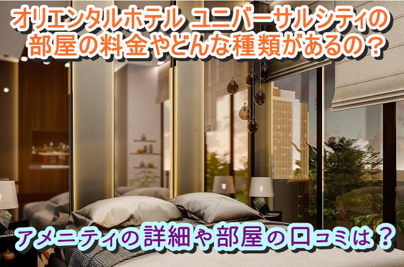 オリエンタルホテル ユニバーサルシティの部屋の料金やどんな種類があるの?アメニティの詳細や部屋の口コミは?