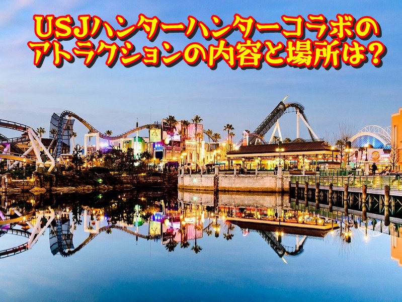 USJハンターハンターコラボのアトラクションの内容と場所は？