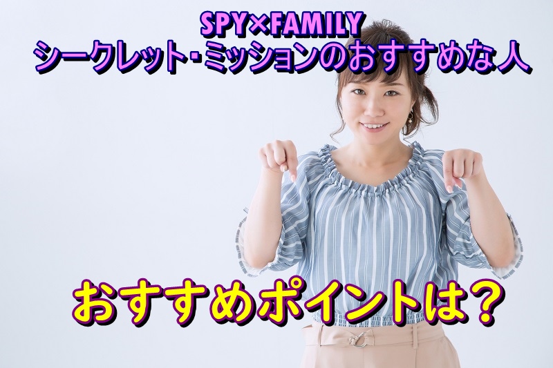 SPY×FAMILY シークレット・ミッションのおすすめな人とおすすめポイントは？