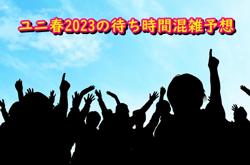 ユニ春2023の待ち時間混雑予想