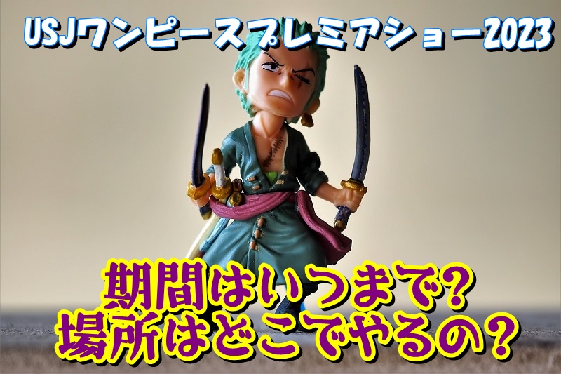 USJワンピースプレミアショー2023の期間はいつまで？場所はどこでやるの？