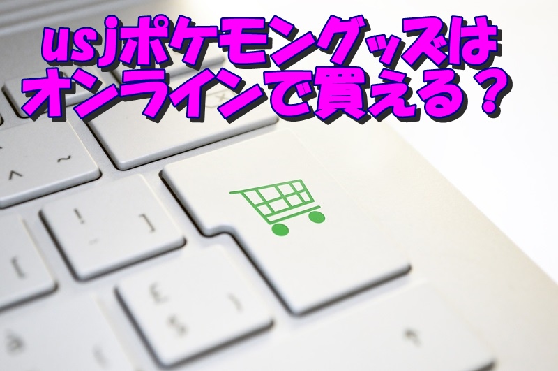 usjポケモングッズはオンラインで買える?