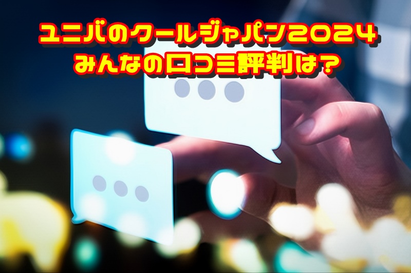 ユニバのクールジャパン2024みんなの口コミ評判は?