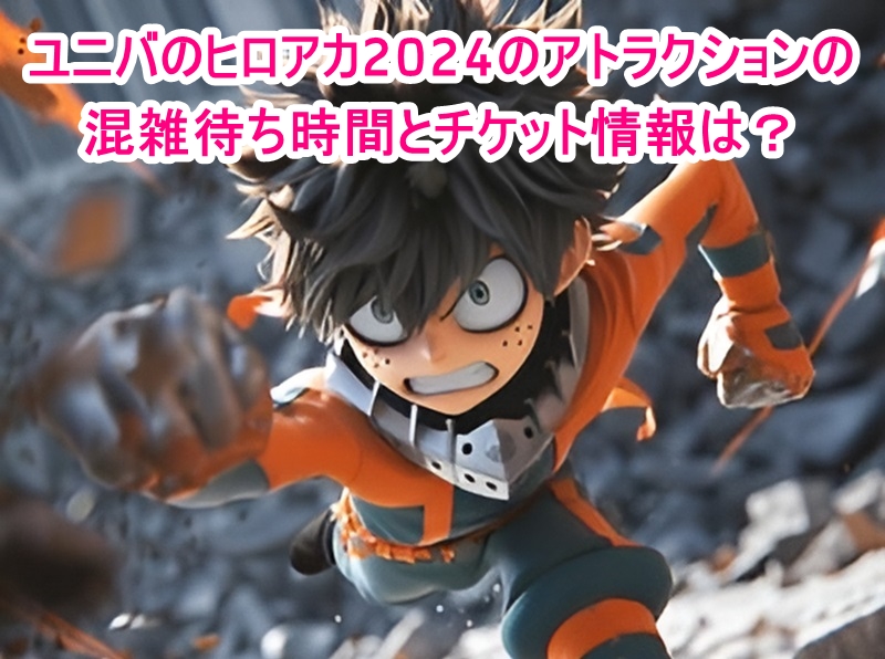 ユニバのヒロアカ2024のアトラクションの混雑待ち時間とチケット情報は?