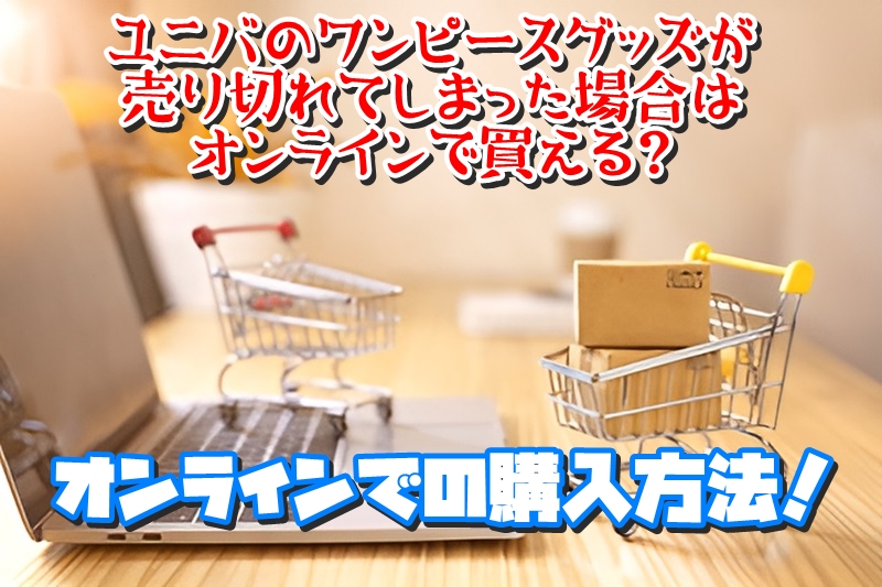 ユニバのワンピースグッズが売り切れてしまった場合はオンラインで買える？オンラインでの購入方法！