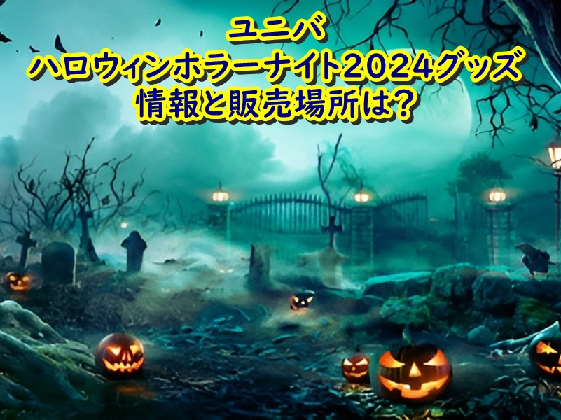 ユニバ ハロウィンホラーナイト2024グッズ情報と販売場所は?