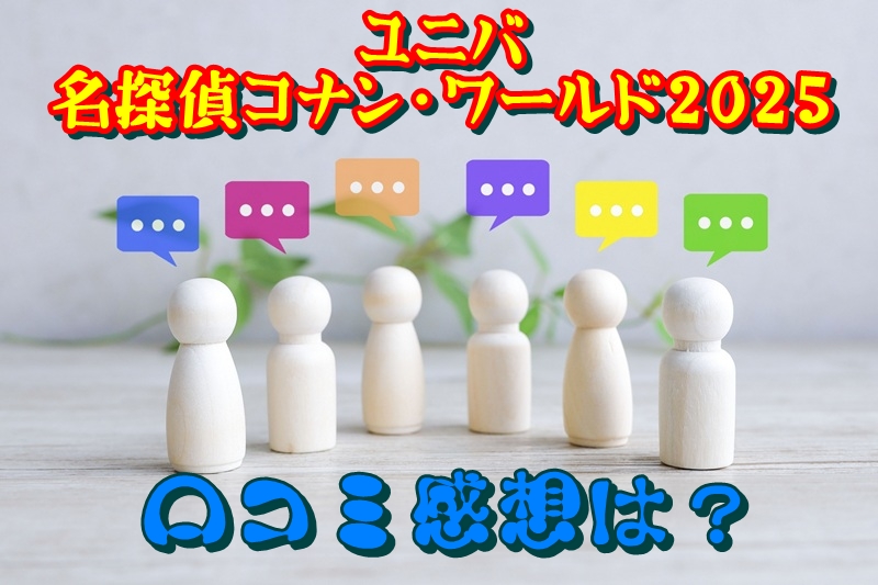 ユニバ名探偵コナン・ワールド2025の口コミ感想は？