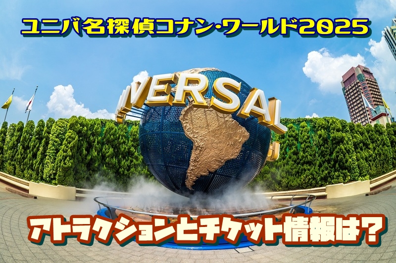 ユニバ名探偵コナン・ワールド2025のアトラクションとチケット情報は？